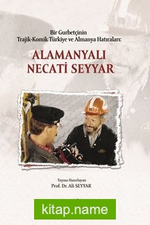 Bir Gurbetçinin Trajik-Komik Türkiye ve Almanya Hatıraları: Alamanyalı Necati Seyyar