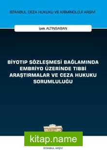 Biyotıp Sözleşmesi Bağlamında Embriyo Üzerinde Tıbbi Araştırmalar ve Ceza Hukuku Sorumluluğu İstanbul Ceza Hukuku ve Kriminoloji Arşivi Yayın No: 46