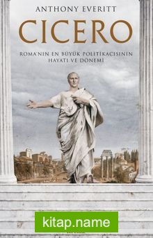 Cicero Roma’nın En Büyük Politikacısının Hayatı ve Dönemi