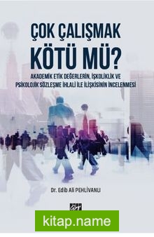 Çok Çalışmak Kötü mü ? Akademik Etik Değerlerin, İşkoliklik ve Psikolojik Sözleşme İhlali ile İlişkisinin İncelenmesi