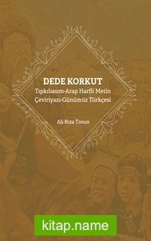 Dede Korkut Tıpkıbasım-Arap Harfli Metin Çeviriyazı-Günümüz Türkçesi