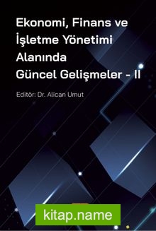 Ekonomi, Finans ve İşletme Yönetimi Alanında Güncel Gelişmeler – II