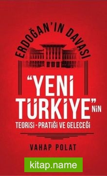 Erdoğan’ın Davası Yeni Türkiye’nin Teorisi-Pratiği ve Geleceği