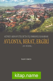 Güney Arnavutluk’ta Üç Osmanlı Kasabası Avlonya, Berat, Ergiri (19. Yüzyıl)