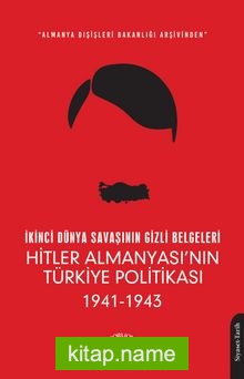 İkinci Dünya Savaşının Gizli Belgeleri Almanya Dışişleri Bakanlığı Arşivinden Hitler Almanyası’nın Türkiye Politikası (1941 – 1943)