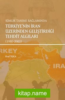 Kimlik Tanımı Bağlamında Türkiye’nin İran Üzerinden Geliştirdiği  Tehdit Algıları (1980-2003)