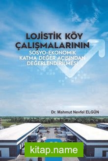 Lojistik Köy Çalışmalarının Sosyo-Ekonomik Katma Değer Açısından Değerlendirilmesi
