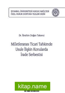 Milletlerarası Ticari Tahkimde Usule İlişkin Konularda İrade Serbestisi İstanbul Üniversitesi Hukuk Fakültesi Özel Hukuk Doktora Tezleri Dizisi No: 29