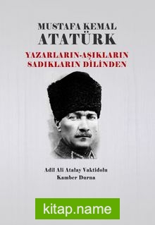 Mustafa Kemal Atatürk  Yazarların – Âşıkların Sadıkların Dilinden