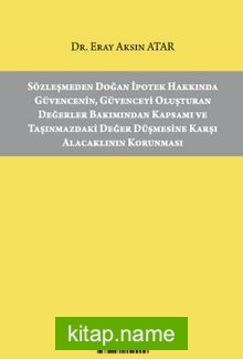 Sözleşmeden Doğan İpotek Hakkında Güvencenin, Güvenceyi Oluşturan Değerler Bakımından Kapsamı ve Taşınmazdaki Değer Düşmesine Karşı Alacaklının Korunması