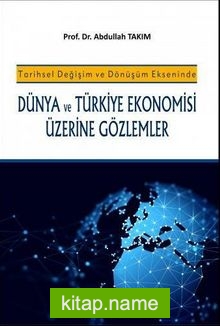 Tarihsel Değişim ve Dönüşüm Ekseninde Dünya ve Türkiye Ekonomisi Üzerine Gözlemler