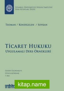 Ticaret Hukuku – Uygulamalı Ders Örnekleri İstanbul Üniversitesi Hukuk Fakültesi Ders Kitapları Dizisi: 1