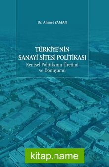 Türkiye’nin Sanayi Sitesi Politikası: Kentsel Politikanın Üretimi ve Dönüşümü