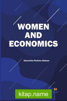 Women and Economics A Study of the Economic Relation Between Men and Women as a Factor in Socia